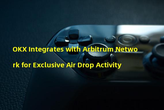 OKX Integrates with Arbitrum Network for Exclusive Air Drop Activity