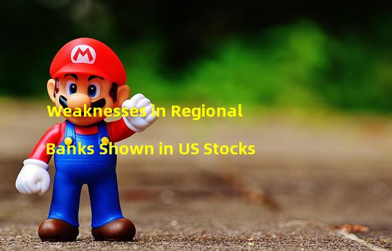 Weaknesses in Regional Banks Shown in US Stocks