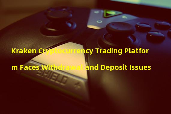 Kraken Cryptocurrency Trading Platform Faces Withdrawal and Deposit Issues