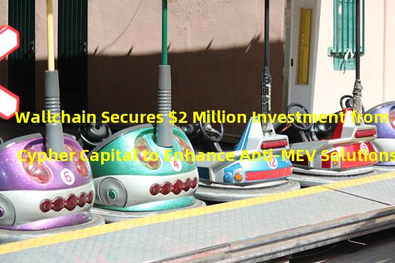 Wallchain Secures $2 Million Investment from Cypher Capital to Enhance Anti-MEV Solutions