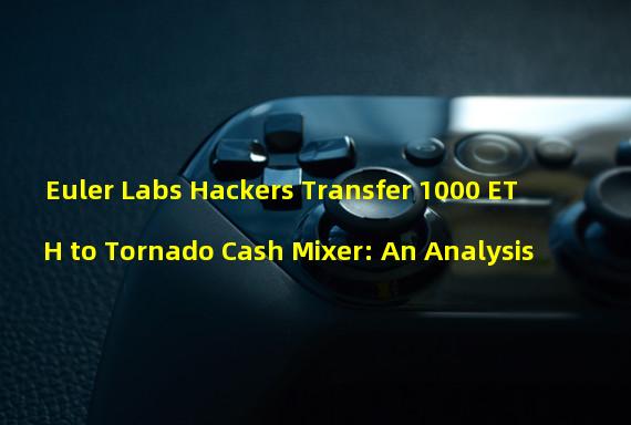 Euler Labs Hackers Transfer 1000 ETH to Tornado Cash Mixer: An Analysis