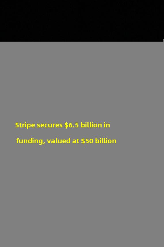 Stripe secures $6.5 billion in funding, valued at $50 billion