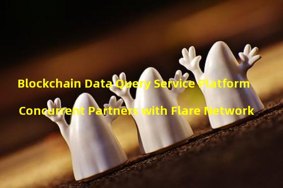 Blockchain Data Query Service Platform Concurrent Partners with Flare Network