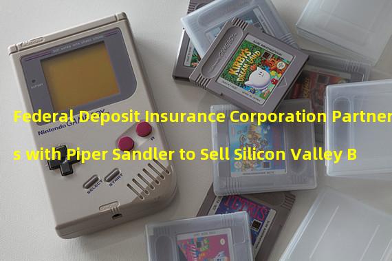 Federal Deposit Insurance Corporation Partners with Piper Sandler to Sell Silicon Valley Banks - An Economic Boost for the US
