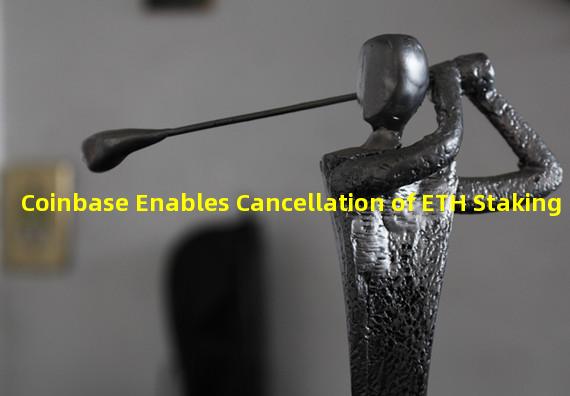 Coinbase Enables Cancellation of ETH Staking
