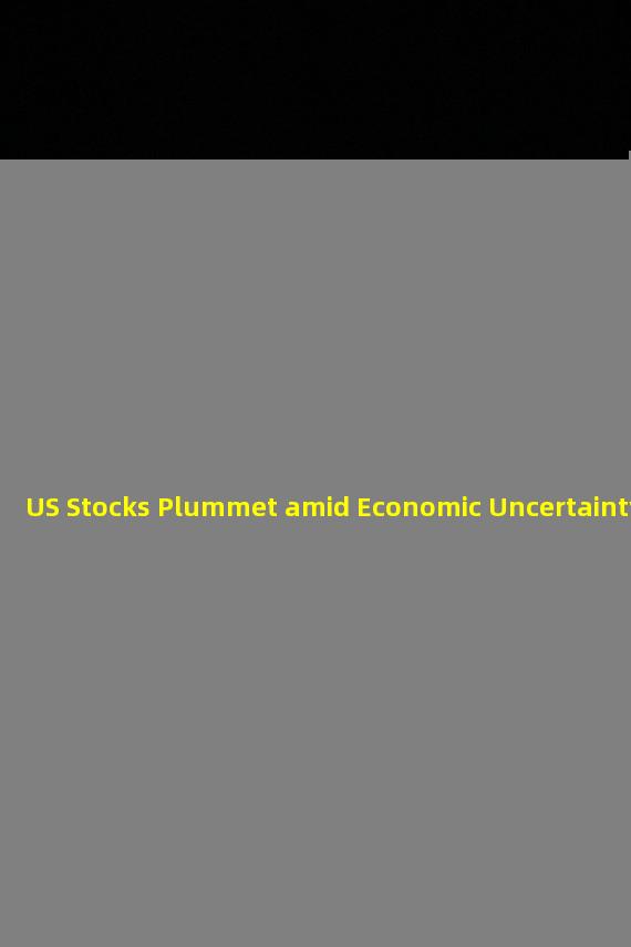 US Stocks Plummet amid Economic Uncertainty