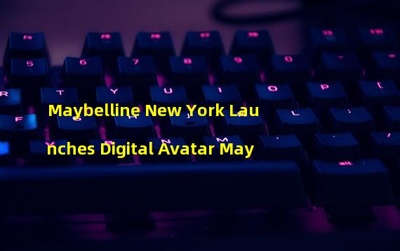 Maybelline New York Launches Digital Avatar May