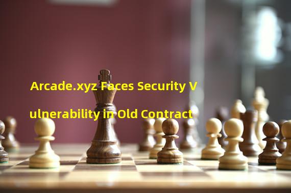 Arcade.xyz Faces Security Vulnerability in Old Contract