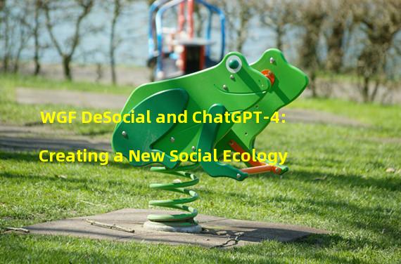 WGF DeSocial and ChatGPT-4: Creating a New Social Ecology