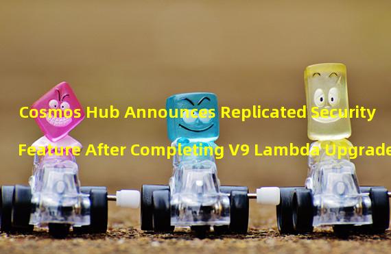 Cosmos Hub Announces Replicated Security Feature After Completing V9 Lambda Upgrade