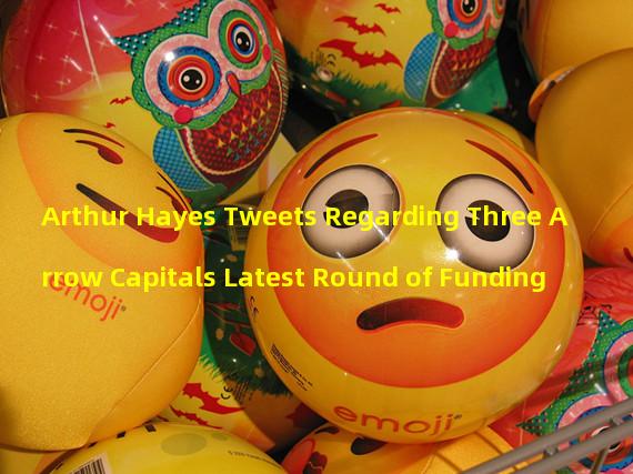 Arthur Hayes Tweets Regarding Three Arrow Capitals Latest Round of Funding