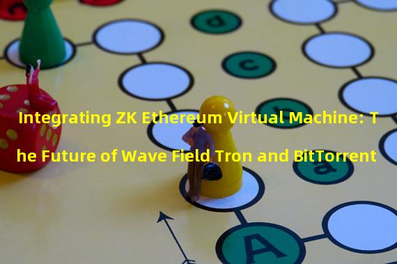 Integrating ZK Ethereum Virtual Machine: The Future of Wave Field Tron and BitTorrent