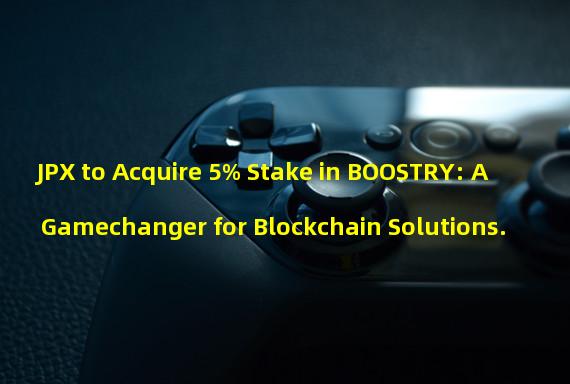 JPX to Acquire 5% Stake in BOOSTRY: A Gamechanger for Blockchain Solutions. 