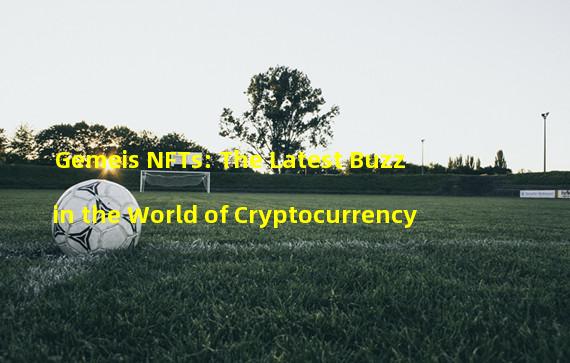 Gemeis NFTs: The Latest Buzz in the World of Cryptocurrency