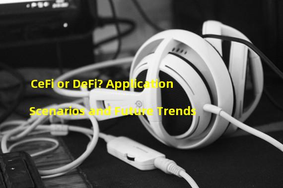 CeFi or DeFi? Application Scenarios and Future Trends