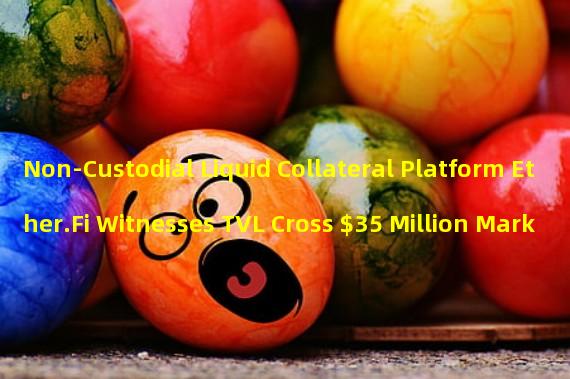 Non-Custodial Liquid Collateral Platform Ether.Fi Witnesses TVL Cross $35 Million Mark
