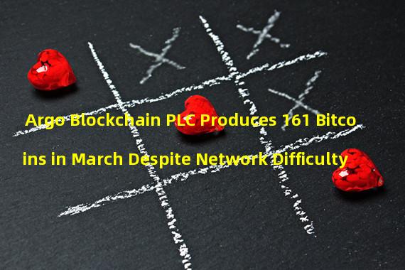 Argo Blockchain PLC Produces 161 Bitcoins in March Despite Network Difficulty