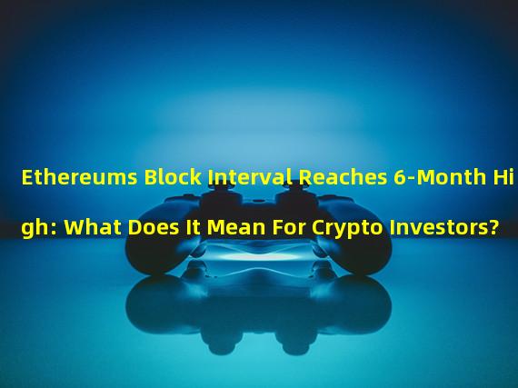 Ethereums Block Interval Reaches 6-Month High: What Does It Mean For Crypto Investors?