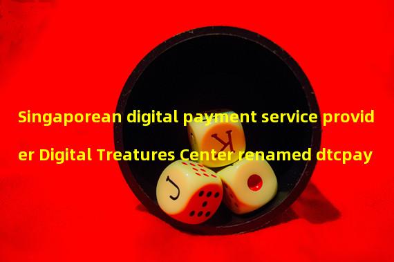 Singaporean digital payment service provider Digital Treatures Center renamed dtcpay