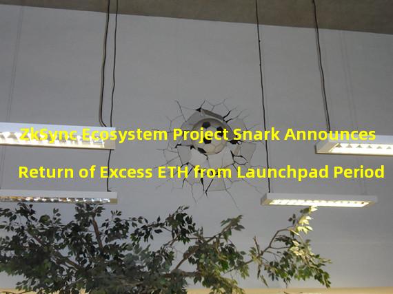 ZkSync Ecosystem Project Snark Announces Return of Excess ETH from Launchpad Period