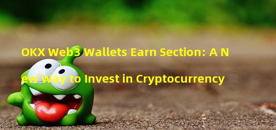 OKX Web3 Wallets Earn Section: A New Way to Invest in Cryptocurrency