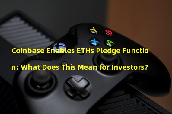 Coinbase Enables ETHs Pledge Function: What Does This Mean for Investors?