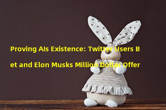 Proving AIs Existence: Twitter Users Bet and Elon Musks Million Dollar Offer