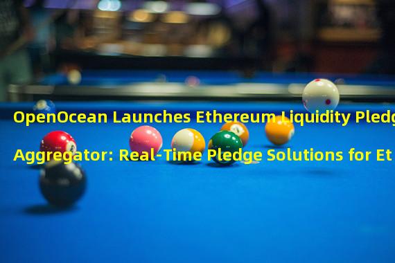OpenOcean Launches Ethereum Liquidity Pledge Aggregator: Real-Time Pledge Solutions for Ethereum DeFi Pledgers