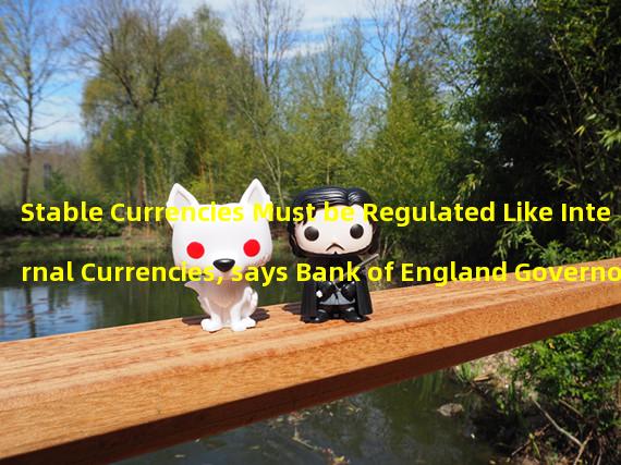 Stable Currencies Must be Regulated Like Internal Currencies, says Bank of England Governor Bailey