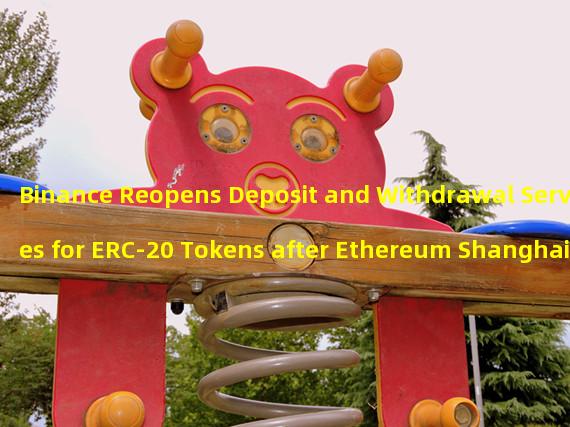 Binance Reopens Deposit and Withdrawal Services for ERC-20 Tokens after Ethereum Shanghai Upgrade