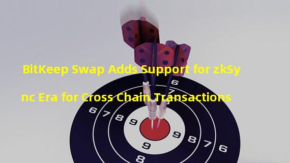 BitKeep Swap Adds Support for zkSync Era for Cross Chain Transactions