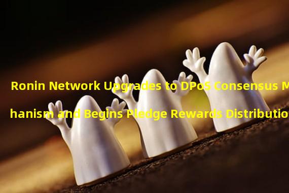 Ronin Network Upgrades to DPoS Consensus Mechanism and Begins Pledge Rewards Distribution