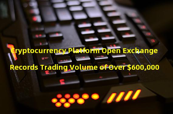 Cryptocurrency Platform Open Exchange Records Trading Volume of Over $600,000 