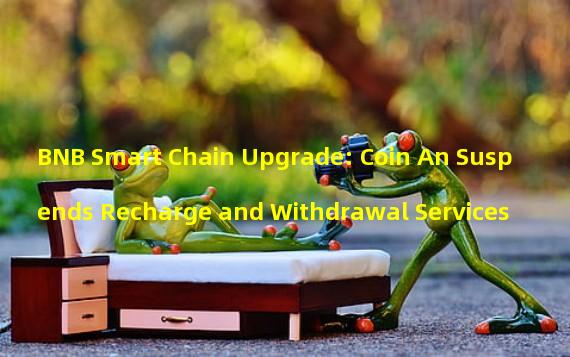 BNB Smart Chain Upgrade: Coin An Suspends Recharge and Withdrawal Services