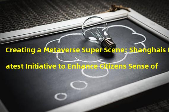Creating a Metaverse Super Scene: Shanghais Latest Initiative to Enhance Citizens Sense of Gain and Experience
