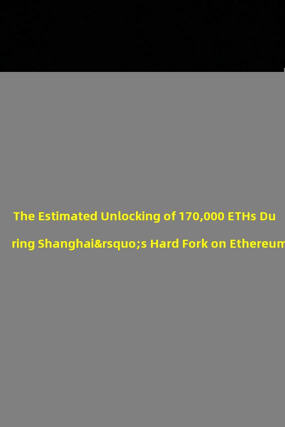The Estimated Unlocking of 170,000 ETHs During Shanghai’s Hard Fork on Ethereum