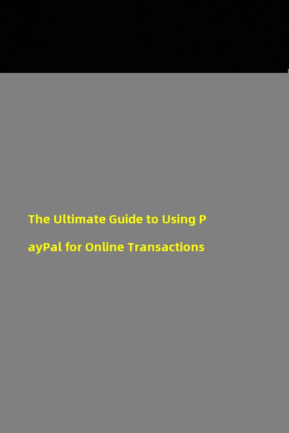 The Ultimate Guide to Using PayPal for Online Transactions