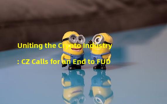 Uniting the Crypto Industry: CZ Calls for an End to FUD
