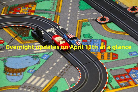Overnight updates on April 12th at a glance