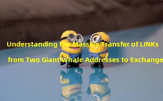Understanding the Massive Transfer of LINKs from Two Giant Whale Addresses to Exchanges