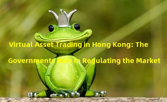 Virtual Asset Trading in Hong Kong: The Governments Role in Regulating the Market
