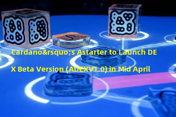 Cardano’s Astarter to Launch DEX Beta Version (ADEXV1.0) in Mid April