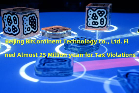 Beijing BitContinent Technology Co., Ltd. Fined Almost 25 Million yuan for Tax Violations