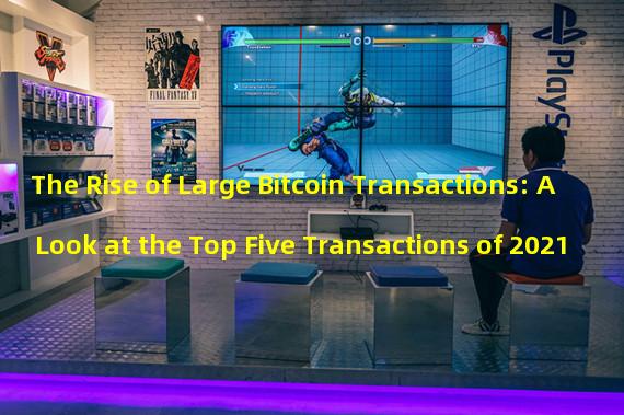 The Rise of Large Bitcoin Transactions: A Look at the Top Five Transactions of 2021
