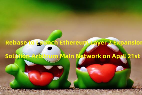 Rebase to Launch Ethereum Layer 2 Expansion Solution Arbitrum Main Network on April 21st