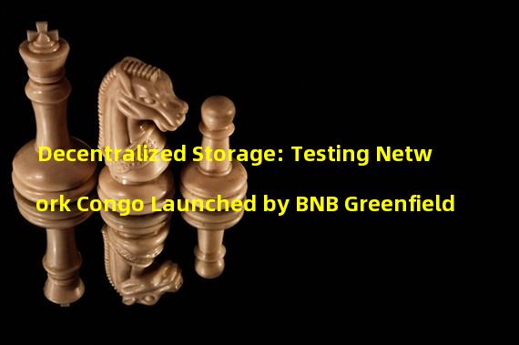 Decentralized Storage: Testing Network Congo Launched by BNB Greenfield