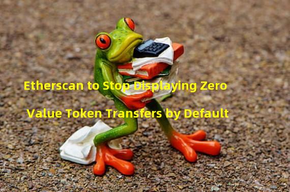 Etherscan to Stop Displaying Zero Value Token Transfers by Default