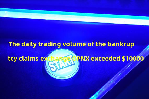 The daily trading volume of the bankruptcy claims exchange OPNX exceeded $10000