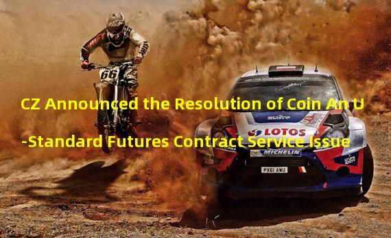 CZ Announced the Resolution of Coin An U-Standard Futures Contract Service Issue