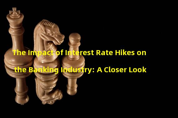 The Impact of Interest Rate Hikes on the Banking Industry: A Closer Look